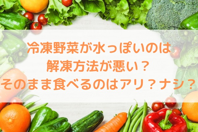 冷凍野菜が水っぽいのは解凍方法が悪い？そのまま食べるのはアリ？ナシ？｜宅食ナビ