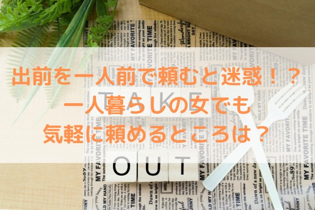 出前を一人前で頼むと迷惑 一人暮らしの女でも気軽に頼めるところは 宅食ナビ